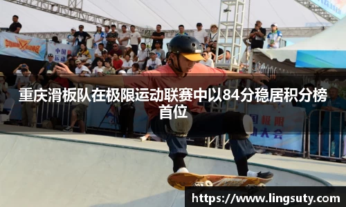 重庆滑板队在极限运动联赛中以84分稳居积分榜首位